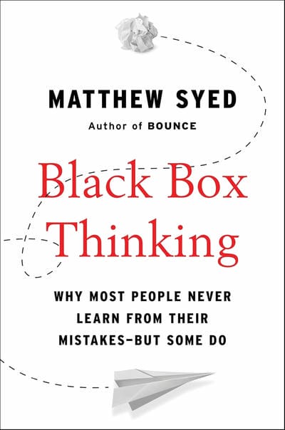 Black Box Thinking: Why Most People Never Learn from Their Mistakes--But Some Do