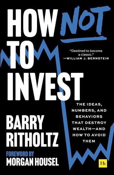 How Not to Invest: The ideas, numbers, and behaviors that destroy wealth―and how to avoid them
